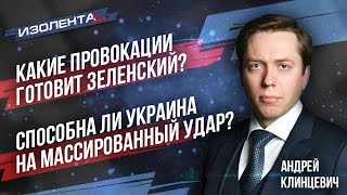 Андрей Клинцевич: Какие провокации готовит Зеленский и почему он жаждет эскалации конфликта?