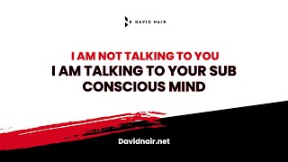 I am not talking to You – I am talking to your Sub Conscious mind