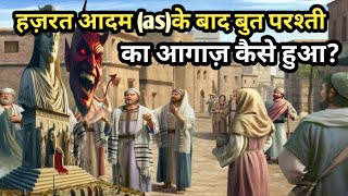 Hazrat Adam as Ke Baad But Parasti Ka Aghaz Kesay Hua ?Islamic Stories