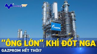 “ÔNG LỚN” KHÍ ĐỐT NGA GAZPROM HẾT THỜI