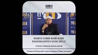 Ceramah singkat ustadz Khalid Basalamah - harus lebih baik dari pasangannya yang dulu