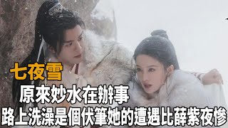 《七夜雪》25-29集預告！原來妙水在辦事路上洗澡是個伏筆，她的遭遇比薛紫夜慘！#曾舜晞#李沁#八方影視