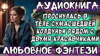 ПРОСНУЛАСЬ В ТЕЛЕ СУМАСШЕДШЕЙ КОЛДУНЬИ РЯДОМ С ДВУМЯ КРАСАВЧИКАМИ СЛУШАТЬ АУДИОКНИГИ ФЭНТЕЗИ