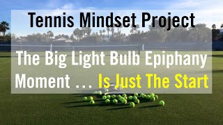 Tennis Mindset Training.  That BIG Epiphany Is The Start.  Not The End Result.