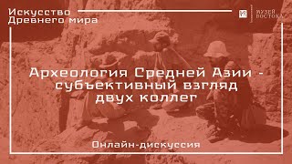 Онлайн-дискуссия «Археология Средней Азии - субъективный взгляд двух коллег»