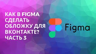 Видеоурок "Как в FIGMA сделать обложку для ВКОНТАКТЕ" ЧАСТЬ 3| Figma