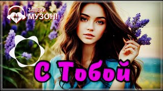 ШИКАРНЫЙ ТРЕК | ВЫ ТОЛЬКО ПОСЛУШАЙТЕ - С ТОБОЙ