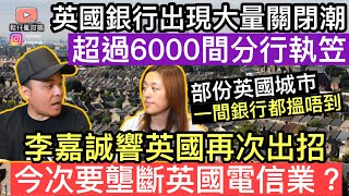 英國銀行出現大量關閉潮‼️超過6000間分行執笠❓李嘉誠響英國再次出招，誓要壟斷英國電信業❓