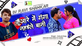 kunware mein ganga nahae Le bani Ankush Raja DJ DJ song