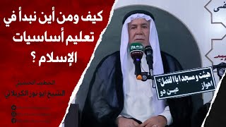 الشيخ ابو نور الكربلائي | كيف ومن أين نبدأ في تعليم أساسيات الإسلام ؟