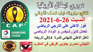 نتائج مباريات وترتيب هدافين دوري ابطال افريقيا إياب نصف النهائي السبت26-6-2021-فوز الاهلي علي الترجي