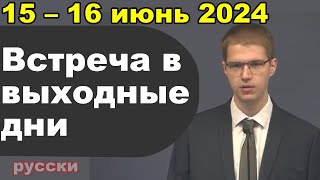 Встреча в выходные дни 15 – 16 июнь 2024 (русски)