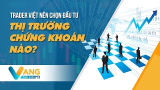 TRADER VIỆT NÊN CHỌN ĐẦU TƯ THỊ TRƯỜNG CHỨNG KHOÁN NÀO? | VANGTHEGIOI.NET