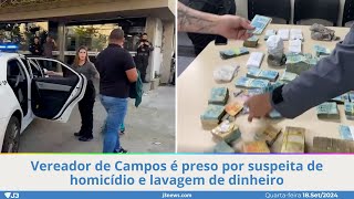 Vereador de Campos é preso por suspeita de homicídio e lavagem de dinheiro