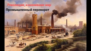 Промышленный переворот.  Революции изменившие мир.