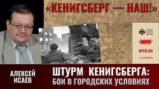 Алексей Исаев. Бои в городских условиях: как это было в Кенигсберге