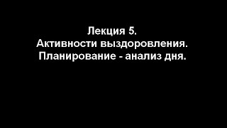 Лекция 5. Активности выздоровления. Планирование - анализ дня.