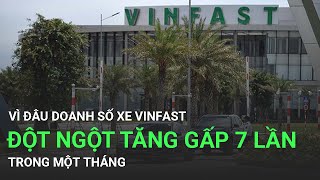 Vì đâu doanh số xe Vinfast đột ngột tăng gấp 7 lần trong một tháng