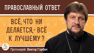 ВСЁ, ЧТО НИ ДЕЛАЕТСЯ, - ВСЁ К ЛУЧШЕМУ ?  Протоиерей Виктор Горбач