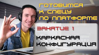 ЗАНЯТИЕ 1. КАРКАСНАЯ КОНФИГУРАЦИЯ. ПОДГОТОВКА К СПЕЦИАЛИСТУ ПО ПЛАТФОРМЕ 1С