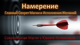 Намерение - Главный Секрет Магии и Исполнения Желаний. Современная Магия с Юрием Исламовым