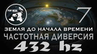 ЗЕМЛЯ ДО НАЧАЛА ВРЕМЕНИ 7 / ЧАСТОТНАЯ ДИВЕРСИЯ / 432 HZ