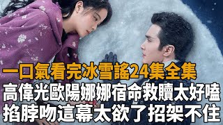 一口氣看完《冰雪謠》24集全集，高偉光歐陽娜娜宿命救贖太好嗑，掐脖吻這幕太欲了招架不住！#冰雪謠#高偉光#歐陽娜娜#八方影視