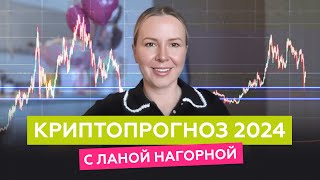 ЧТО БУДЕТ С КРИПТОЙ В 2024 – Прогноз от Ланы Нагорной