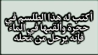 أكتب له هذا الطلسم في حجرة وألقيها في الماء فإنه يرحل من محله