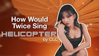 How would Twice sing 'Helicopter' by CLC