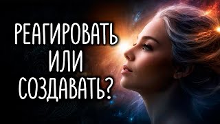 РЕАГИРОВАТЬ ИЛИ СОЗДАВАТЬ? Закон Притяжения