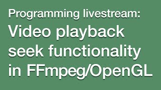 LIVESTREAM: Implementing the seeking operation on video playback in FFmpeg/OpenGL (C++)