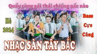 NHẠC SÀN TÂY BẮC MỚI NHÁT BASS CỰC CĂNG HÈ 2024 NHỮNG CÔ GÁI THÁI TÂY BẮC NHẢY CỰC BỐC MỪNG TÂN GIA