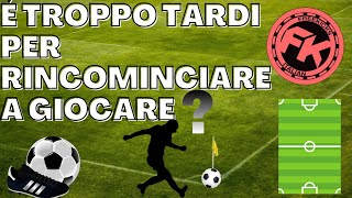 É TROPPO TARDI PER RINCOMINCIARE A GIOCARE A CALCIO?