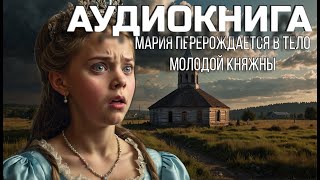 АУДИОКНИГА - МАРИЯ ПЕРЕРОЖДАЕТСЯ В ТЕЛО МОЛОДОЙ КНЯЖНЫ