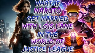 What if Naruto Get Married With Lois Lane In the World Of Justice league ?