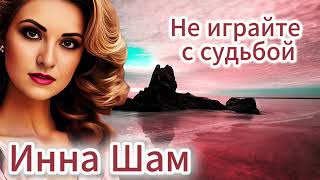 Инна Шам - Не играйте с судьбой ( ОЧЕНЬ ШИКАРНАЯ ПЕСНЯ О ЖИЗНИ)