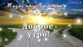 Доброе утро!/ Жизнь продолжается!/Хорошая песня!