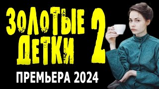 "ЗОЛОТЫЕ ДЕТКИ" Новинка 2024 премьера мелодрамы