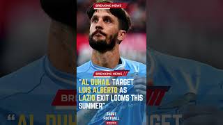 Al Duhail Target Luis Alberto as Lazio Exit Looms This Summer#ShortsFootballNews #FootballUpdates