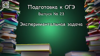 Подготовка к ОГЭ. Выпуск № 23 "Экспериментальная задача"