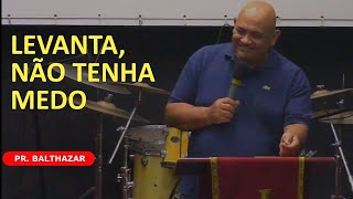 Levanta, não tenha medo - Pastor Balthazar