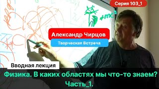 103_1. Чирцов А.С.| Творческая Встреча. Что знает и чего не знает физика?