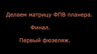 Делаем Матрицу фюзеляжа большого ФПВ планера  Часть 3  Первый фюзеляж из матрицы