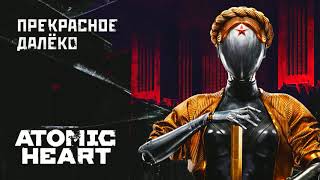 Atomic Heart - Прекрасное Далёко