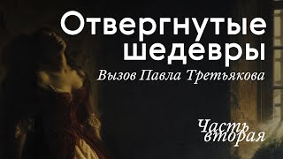 ОТВЕРГНУТЫЕ ШЕДЕВРЫ. Вызов Третьякова / Часть II