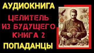 Аудиокнига ПОПАДАНЦЫ В ПРОШЛОЕ: Целитель из будущего книга 2