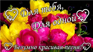 БЕЗУМНО КРАСИВАЯ ПЕСНЯ ДЛЯ ТЕБЯ, ДЛЯ ОДНОЙ !!!🌹🌹🌹