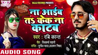 ना आइब ता केक ना काटब - Ravi Kant | Naa Aaib Ta Cake Na Katab | Bhojpuri Song 2020 New