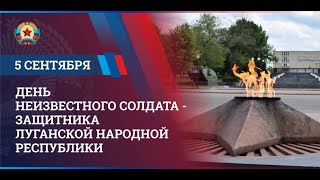 5 сентября  - День Неизвестного Солдата - защитника Луганской Народной Республики